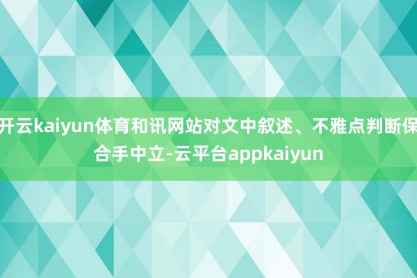 开云kaiyun体育和讯网站对文中叙述、不雅点判断保合手中立-云平台appkaiyun