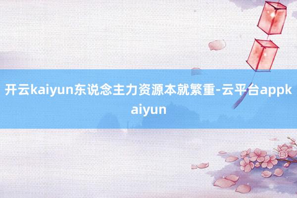 开云kaiyun东说念主力资源本就繁重-云平台appkaiyun