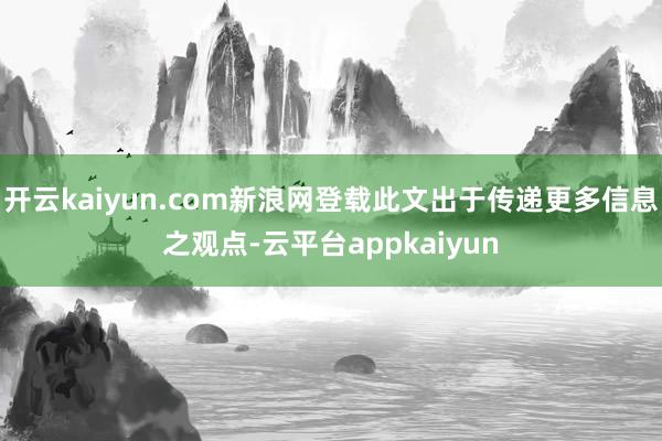 开云kaiyun.com新浪网登载此文出于传递更多信息之观点-云平台appkaiyun