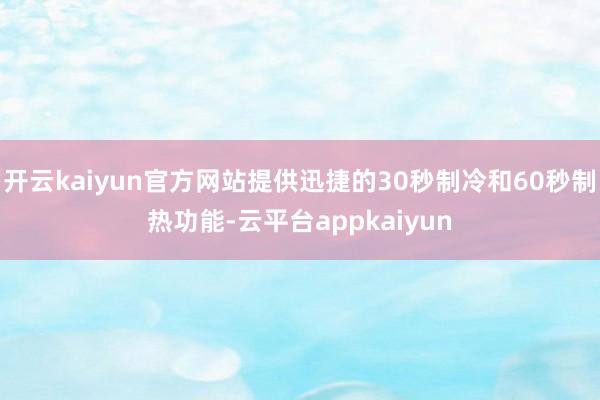 开云kaiyun官方网站提供迅捷的30秒制冷和60秒制热功能-云平台appkaiyun