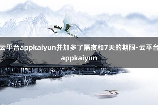 云平台appkaiyun并加多了隔夜和7天的期限-云平台appkaiyun