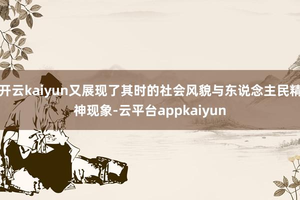 开云kaiyun又展现了其时的社会风貌与东说念主民精神现象-云平台appkaiyun