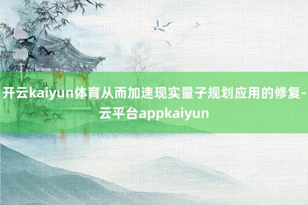 开云kaiyun体育从而加速现实量子规划应用的修复-云平台appkaiyun
