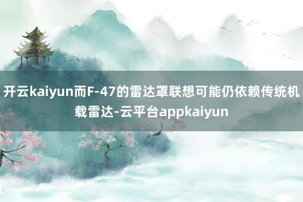 开云kaiyun而F-47的雷达罩联想可能仍依赖传统机载雷达-云平台appkaiyun