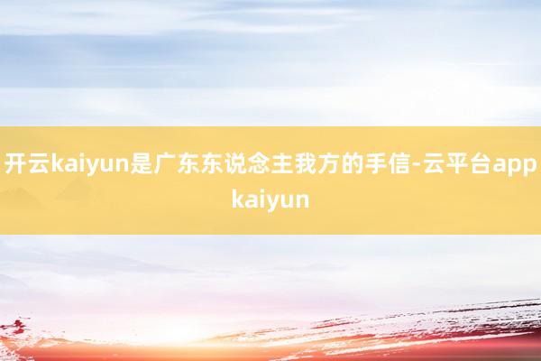 开云kaiyun是广东东说念主我方的手信-云平台appkaiyun