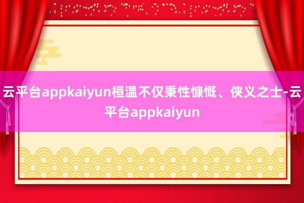 云平台appkaiyun桓温不仅秉性慷慨、侠义之士-云平台appkaiyun