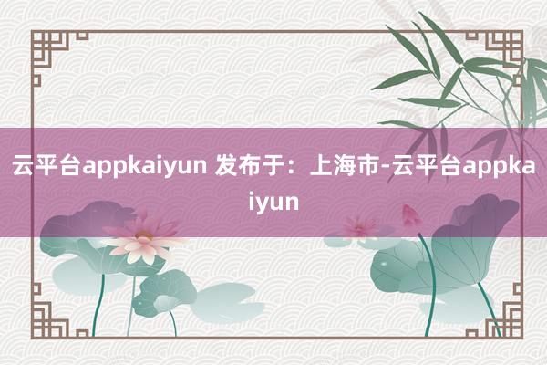 云平台appkaiyun 发布于：上海市-云平台appkaiyun