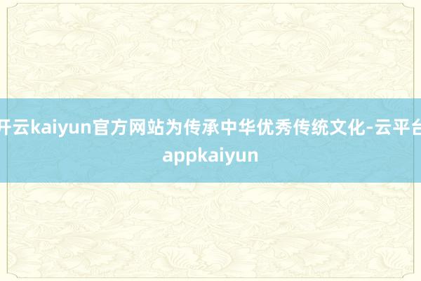 开云kaiyun官方网站为传承中华优秀传统文化-云平台appkaiyun