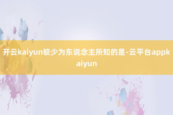 开云kaiyun较少为东说念主所知的是-云平台appkaiyun