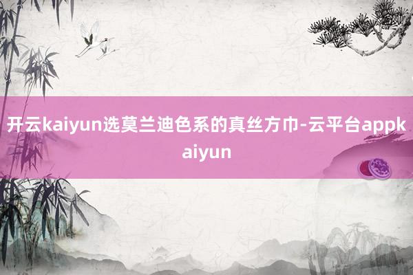 开云kaiyun选莫兰迪色系的真丝方巾-云平台appkaiyun