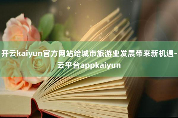 开云kaiyun官方网站给城市旅游业发展带来新机遇-云平台appkaiyun