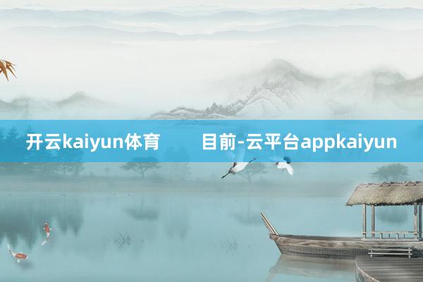 开云kaiyun体育        目前-云平台appkaiyun