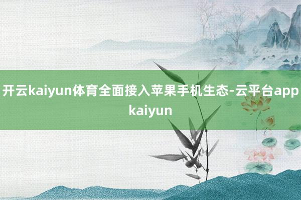 开云kaiyun体育全面接入苹果手机生态-云平台appkaiyun