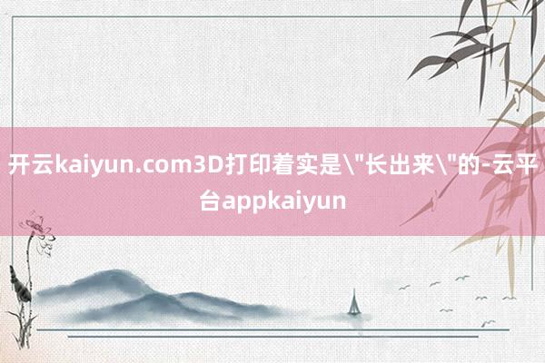 开云kaiyun.com3D打印着实是