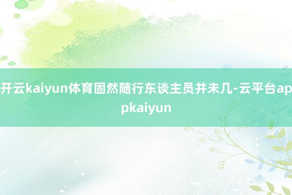 开云kaiyun体育固然随行东谈主员并未几-云平台appkaiyun