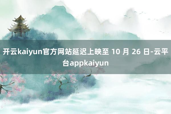 开云kaiyun官方网站延迟上映至 10 月 26 日-云平台appkaiyun