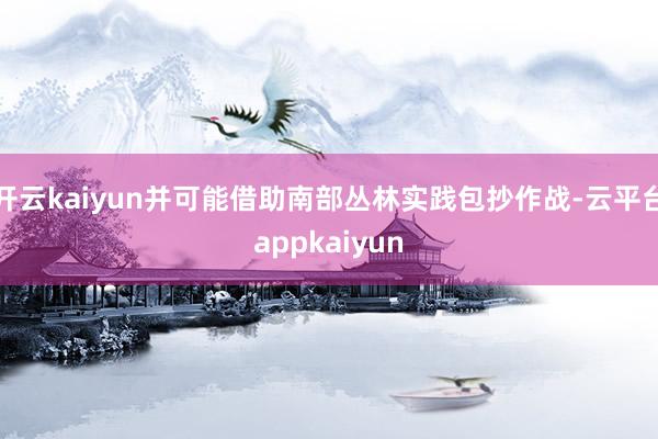 开云kaiyun并可能借助南部丛林实践包抄作战-云平台appkaiyun