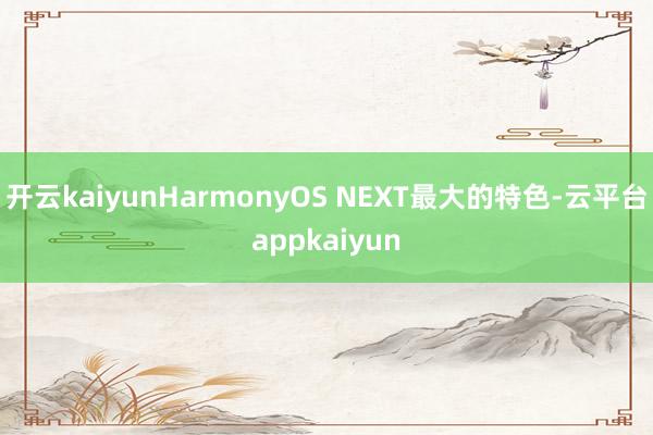 开云kaiyunHarmonyOS NEXT最大的特色-云平台appkaiyun