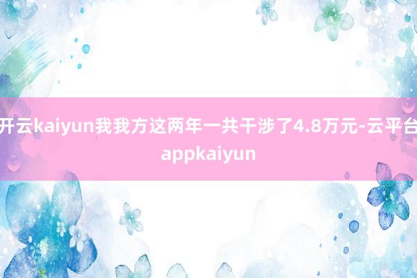 开云kaiyun我我方这两年一共干涉了4.8万元-云平台appkaiyun