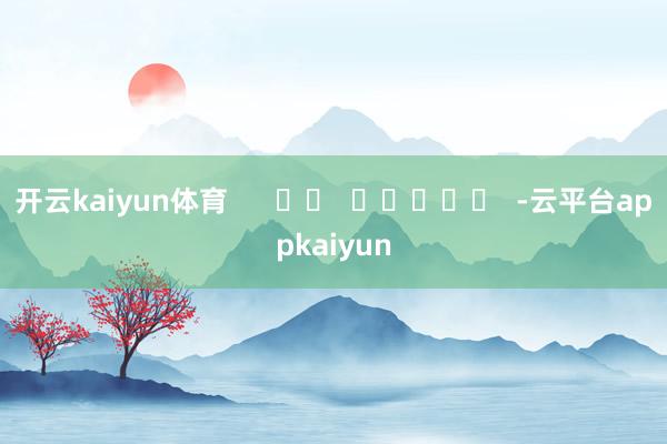 开云kaiyun体育      		  					  -云平台appkaiyun